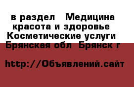  в раздел : Медицина, красота и здоровье » Косметические услуги . Брянская обл.,Брянск г.